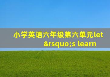 小学英语六年级第六单元let’s learn